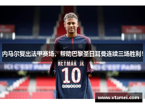 内马尔复出法甲赛场，帮助巴黎圣日耳曼连续三场胜利！